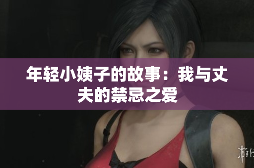 年轻小姨子的故事：我与丈夫的禁忌之爱