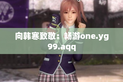 向韩寒致敬：畅游one.yg99.aqq