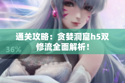 通关攻略：贪婪洞窟h5双修流全面解析！