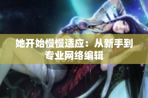 她开始慢慢适应：从新手到专业网络编辑
