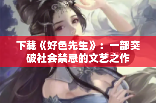 下载《好色先生》：一部突破社会禁忌的文艺之作