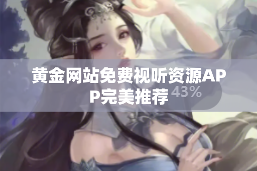黄金网站免费视听资源APP完美推荐