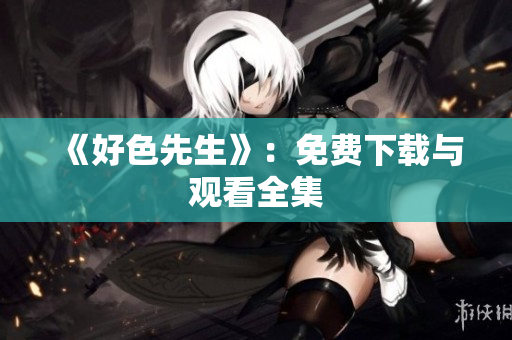 《好色先生》：免费下载与观看全集