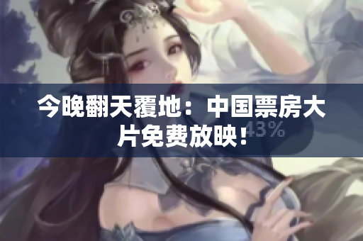 今晚翻天覆地：中国票房大片免费放映！