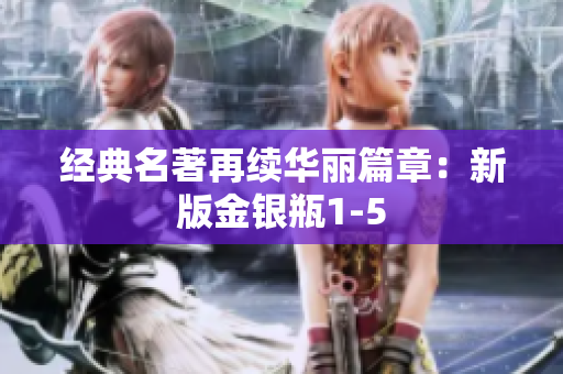 经典名著再续华丽篇章：新版金银瓶1-5