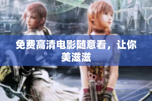 免费高清电影随意看，让你美滋滋