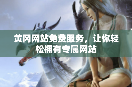 黄冈网站免费服务，让你轻松拥有专属网站