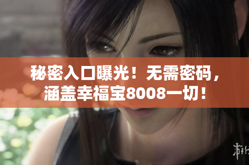 秘密入口曝光！无需密码，涵盖幸福宝8008一切！