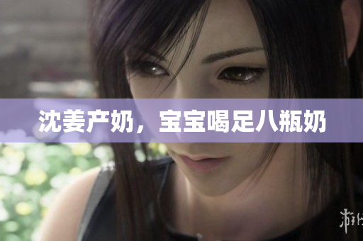 沈姜产奶，宝宝喝足八瓶奶