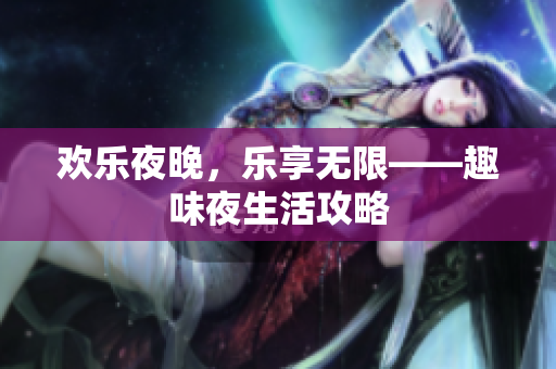 欢乐夜晚，乐享无限——趣味夜生活攻略