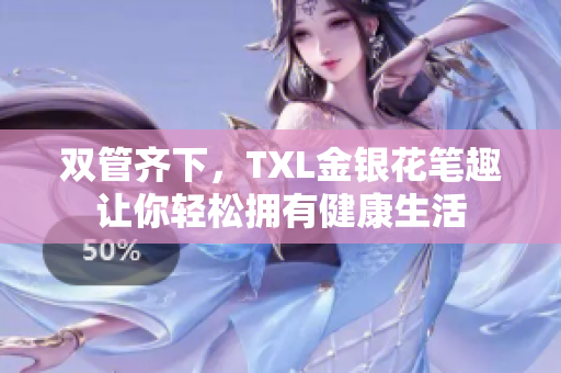 双管齐下，TXL金银花笔趣让你轻松拥有健康生活