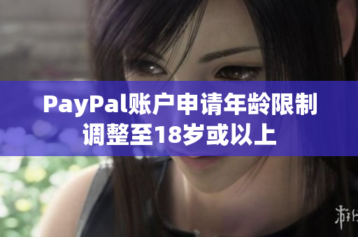 PayPal账户申请年龄限制调整至18岁或以上