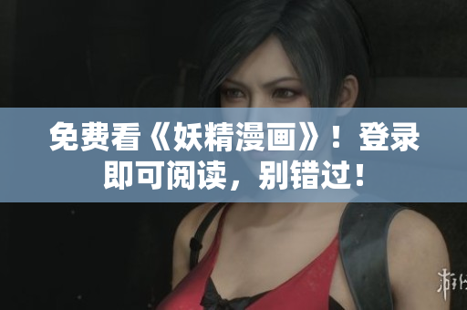 免费看《妖精漫画》！登录即可阅读，别错过！