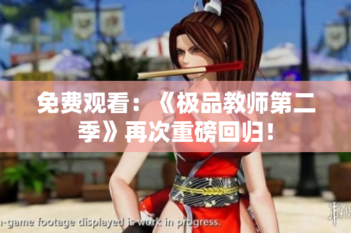 免费观看：《极品教师第二季》再次重磅回归！