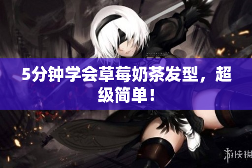 5分钟学会草莓奶茶发型，超级简单！