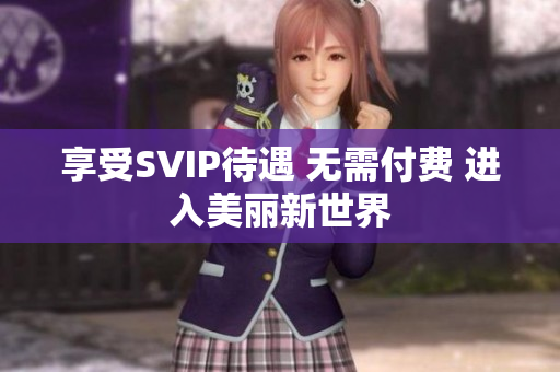 享受SVIP待遇 无需付费 进入美丽新世界