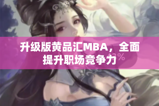 升级版黄品汇MBA，全面提升职场竞争力