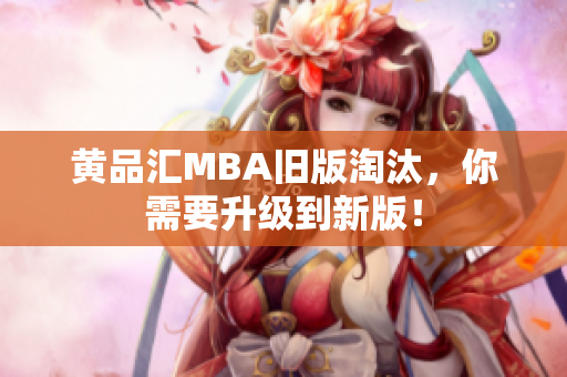 黄品汇MBA旧版淘汰，你需要升级到新版！