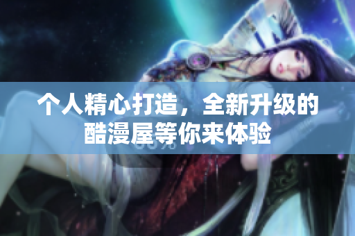个人精心打造，全新升级的酷漫屋等你来体验