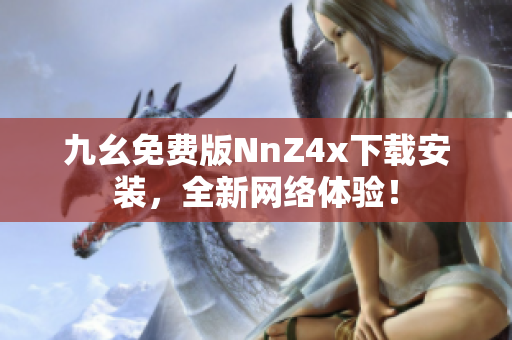 九幺免费版NnZ4x下载安装，全新网络体验！