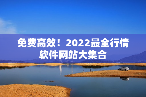 免费高效！2022最全行情软件网站大集合