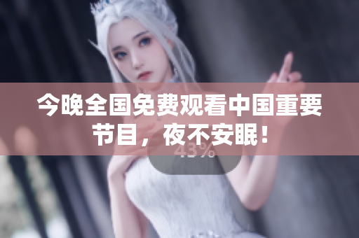 今晚全国免费观看中国重要节目，夜不安眠！