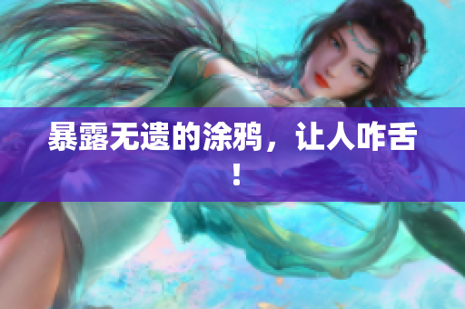 暴露无遗的涂鸦，让人咋舌！