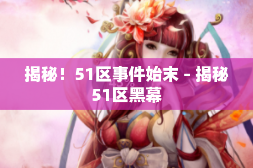 揭秘！51区事件始末 - 揭秘51区黑幕