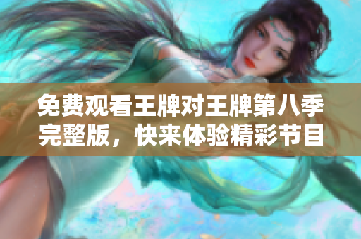 免费观看王牌对王牌第八季完整版，快来体验精彩节目吧！