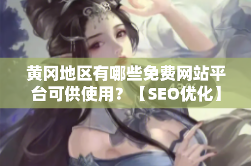 黄冈地区有哪些免费网站平台可供使用？【SEO优化】