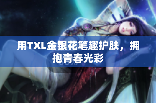 用TXL金银花笔趣护肤，拥抱青春光彩
