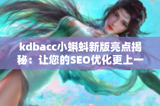kdbacc小蝌蚪新版亮点揭秘：让您的SEO优化更上一层楼