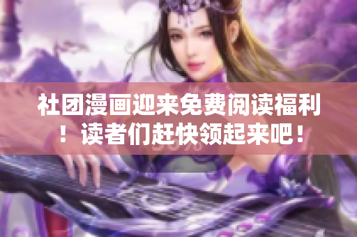 社团漫画迎来免费阅读福利！读者们赶快领起来吧！
