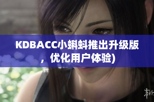 KDBACC小蝌蚪推出升级版，优化用户体验)