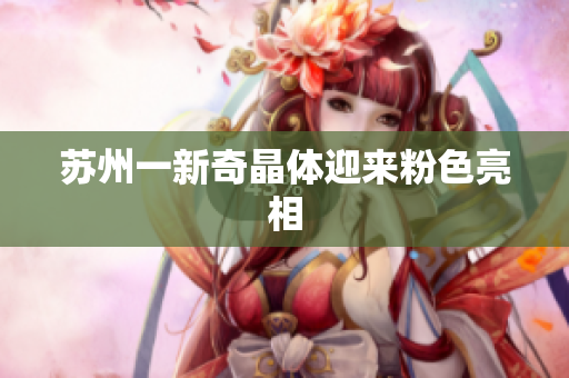 苏州一新奇晶体迎来粉色亮相