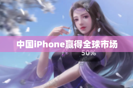 中国iPhone赢得全球市场