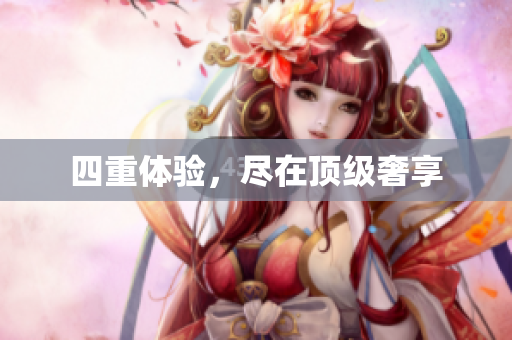 四重体验，尽在顶级奢享