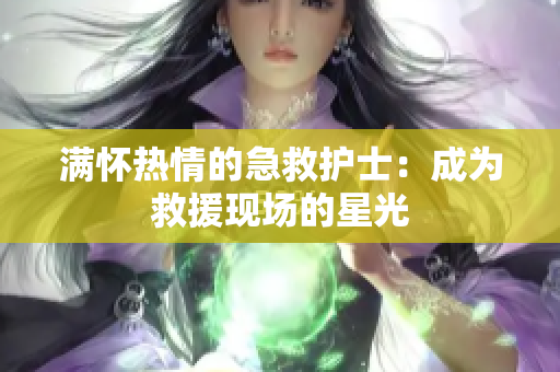满怀热情的急救护士：成为救援现场的星光