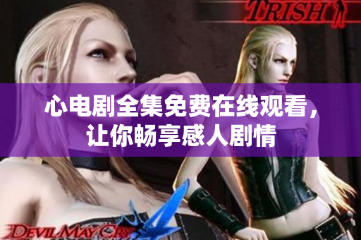 心电剧全集免费在线观看，让你畅享感人剧情