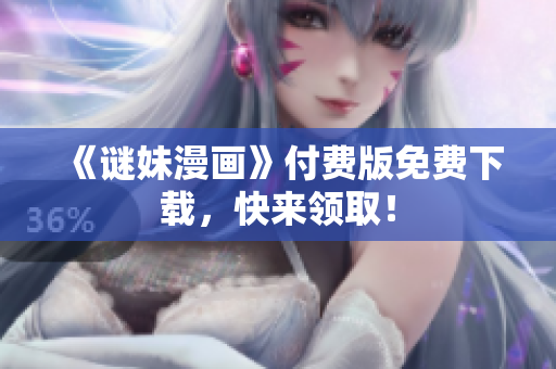 《谜妹漫画》付费版免费下载，快来领取！