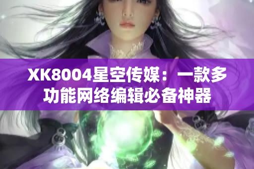 XK8004星空传媒：一款多功能网络编辑必备神器