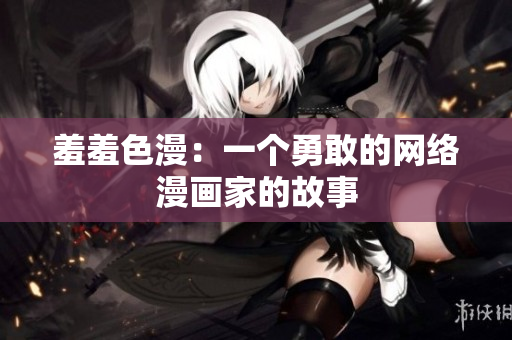 羞羞色漫：一个勇敢的网络漫画家的故事