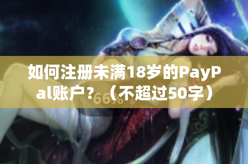 如何注册未满18岁的PayPal账户？（不超过50字）
