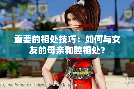 重要的相处技巧：如何与女友的母亲和睦相处？