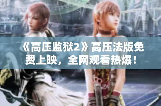 《高压监狱2》高压法版免费上映，全网观看热爆！