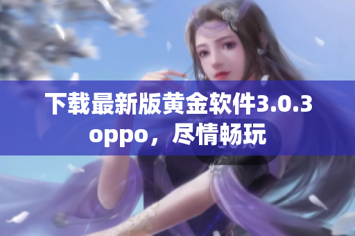 下载最新版黄金软件3.0.3oppo，尽情畅玩