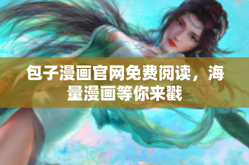 包子漫画官网免费阅读，海量漫画等你来戳