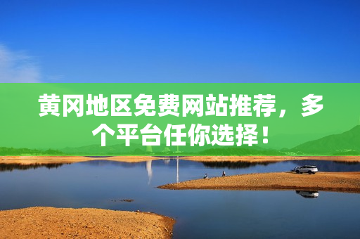 黄冈地区免费网站推荐，多个平台任你选择！