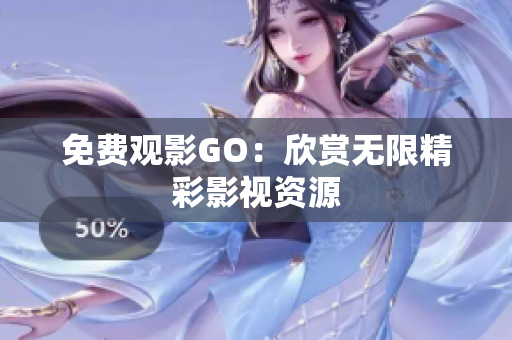 免费观影GO：欣赏无限精彩影视资源