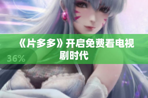 《片多多》开启免费看电视剧时代